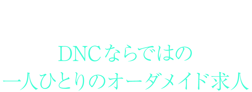 [POINT01]DNCならではの一人ひとりのオーダメイド求人
