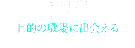 [POINT03]目的の職場に出会える